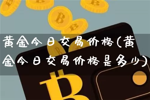 黄金今日交易价格(黄金今日交易价格是多少)_https://www.czytfl.com_期货价格_第1张