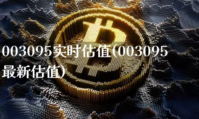 003095实时估值(003095最新估值)_https://www.czytfl.com_期货价格_第1张