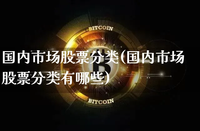 国内市场股票分类(国内市场股票分类有哪些)_https://www.czytfl.com_期货走势_第1张