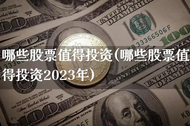 哪些股票值得投资(哪些股票值得投资2023年)_https://www.czytfl.com_期货走势_第1张