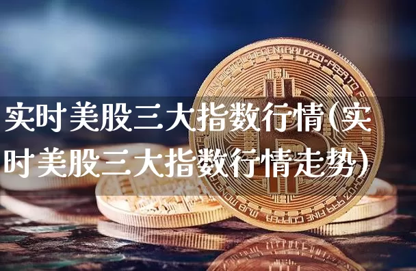 实时美股三大指数行情(实时美股三大指数行情走势)_https://www.czytfl.com_期货行情_第1张