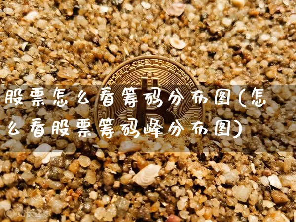 股票怎么看筹码分布图(怎么看股票筹码峰分布图)_https://www.czytfl.com_期货走势_第1张