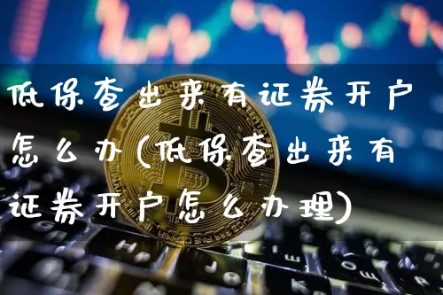低保查出来有证券开户怎么办(低保查出来有证券开户怎么办理)_https://www.czytfl.com_期货_第1张