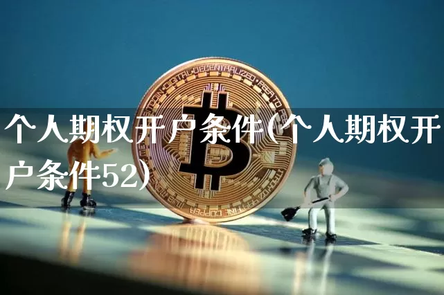 个人期权开户条件(个人期权开户条件52)_https://www.czytfl.com_期货走势_第1张