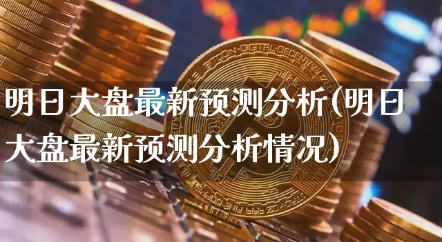 明日大盘最新预测分析(明日大盘最新预测分析情况)_https://www.czytfl.com_期货价格_第1张