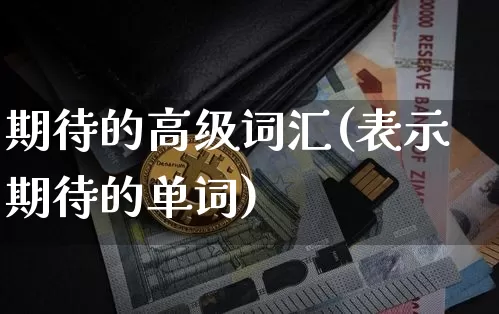 期待的高级词汇(表示期待的单词)_https://www.czytfl.com_期货走势_第1张