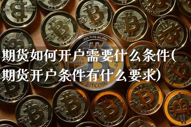期货如何开户需要什么条件(期货开户条件有什么要求)_https://www.czytfl.com_期货行情_第1张