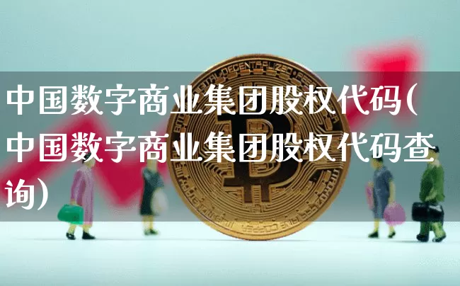 中国数字商业集团股权代码(中国数字商业集团股权代码查询)_https://www.czytfl.com_期货走势_第1张