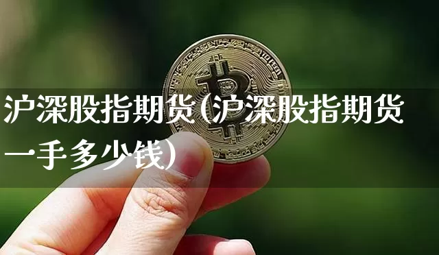 沪深股指期货(沪深股指期货一手多少钱)_https://www.czytfl.com_期货走势_第1张