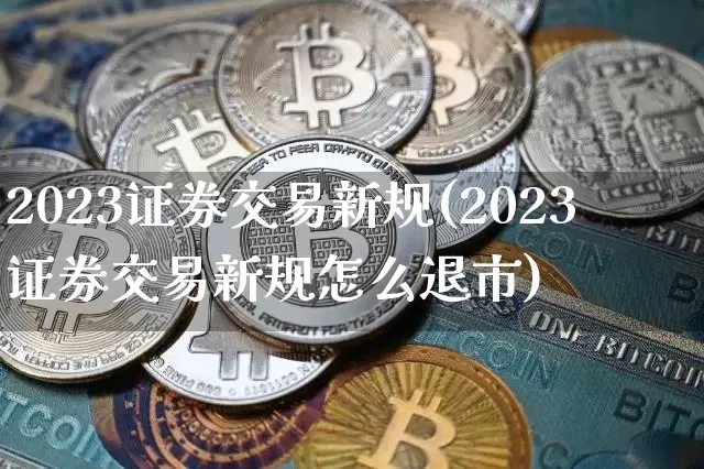 2023证券交易新规(2023证券交易新规怎么退市)_https://www.czytfl.com_期货走势_第1张