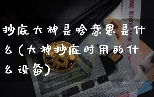 抄底大神是啥意思是什么(大神抄底时用的什么设备)_https://www.czytfl.com_期货走势_第1张