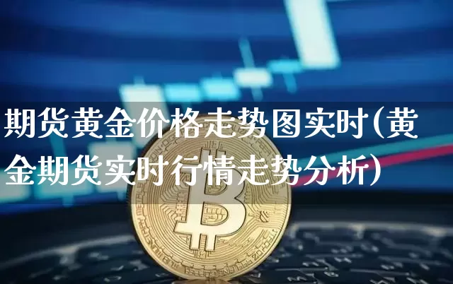 期货黄金价格走势图实时(黄金期货实时行情走势分析)_https://www.czytfl.com_期货行情_第1张
