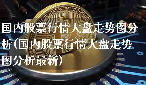国内股票行情大盘走势图分析(国内股票行情大盘走势图分析最新)_https://www.czytfl.com_期货_第1张