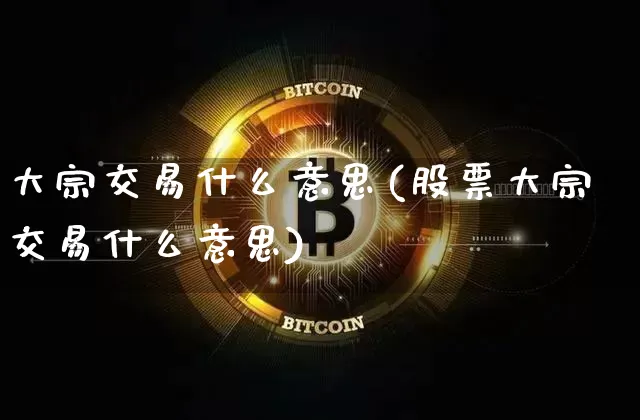 大宗交易什么意思(股票大宗交易什么意思)_https://www.czytfl.com_期货行情_第1张