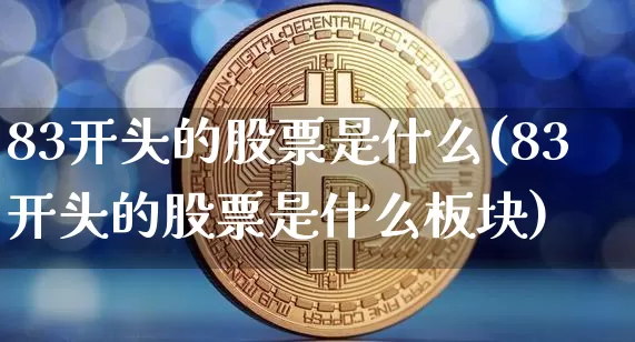 83开头的股票是什么(83开头的股票是什么板块)_https://www.czytfl.com_期货走势_第1张