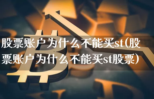股票账户为什么不能买st(股票账户为什么不能买st股票)_https://www.czytfl.com_期货走势_第1张