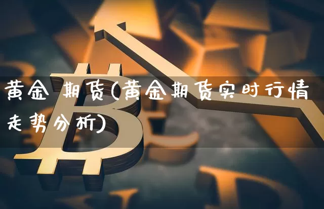 黄金 期货(黄金期货实时行情走势分析)_https://www.czytfl.com_期货价格_第1张