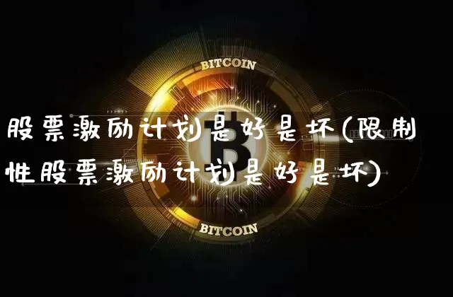 股票激励计划是好是坏(限制性股票激励计划是好是坏)_https://www.czytfl.com_期货_第1张