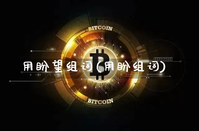 用盼望组词(用盼组词)_https://www.czytfl.com_期货_第1张