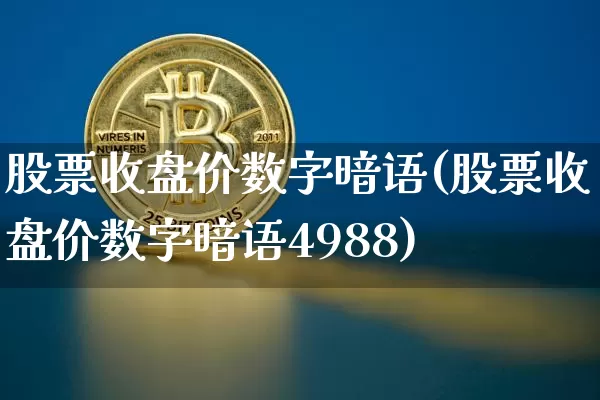 股票收盘价数字暗语(股票收盘价数字暗语4988)_https://www.czytfl.com_期货行情_第1张