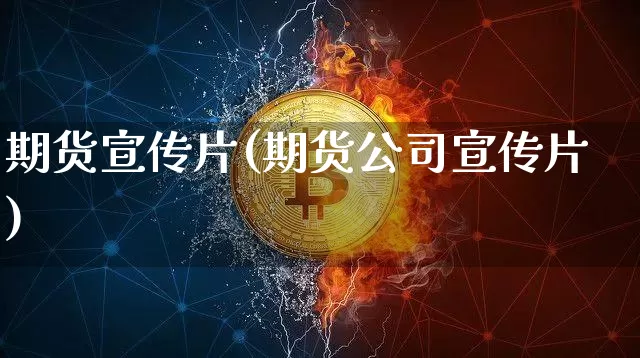 期货宣传片(期货公司宣传片)_https://www.czytfl.com_期货走势_第1张