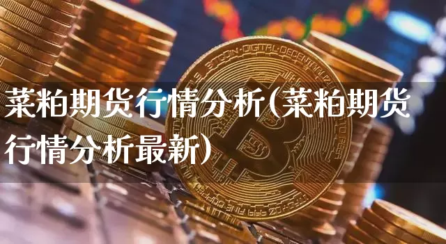 菜粕期货行情分析(菜粕期货行情分析最新)_https://www.czytfl.com_期货走势_第1张