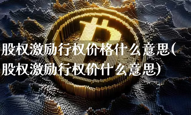 股权激励行权价格什么意思(股权激励行权价什么意思)_https://www.czytfl.com_期货行情_第1张