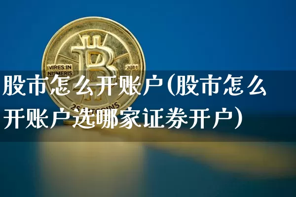 股市怎么开账户(股市怎么开账户选哪家证券开户)_https://www.czytfl.com_期货行情_第1张