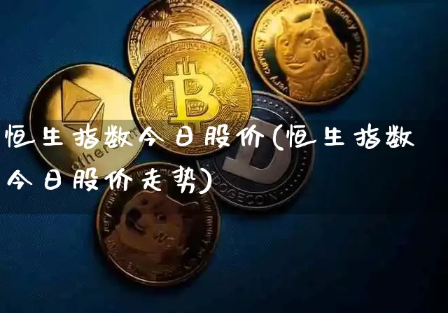 恒生指数今日股价(恒生指数今日股价走势)_https://www.czytfl.com_期货价格_第1张