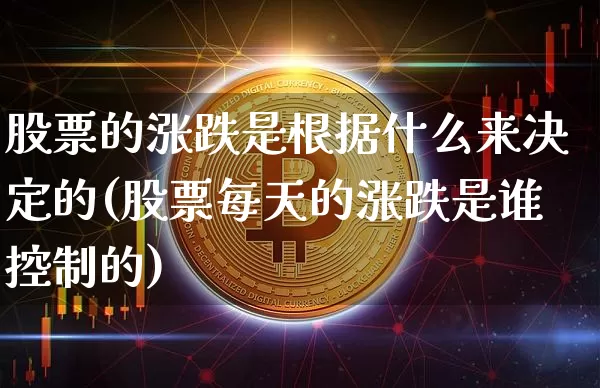 股票的涨跌是根据什么来决定的(股票每天的涨跌是谁控制的)_https://www.czytfl.com_期货价格_第1张