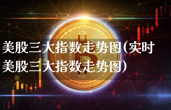 美股三大指数走势图(实时美股三大指数走势图)_https://www.czytfl.com_期货价格_第1张