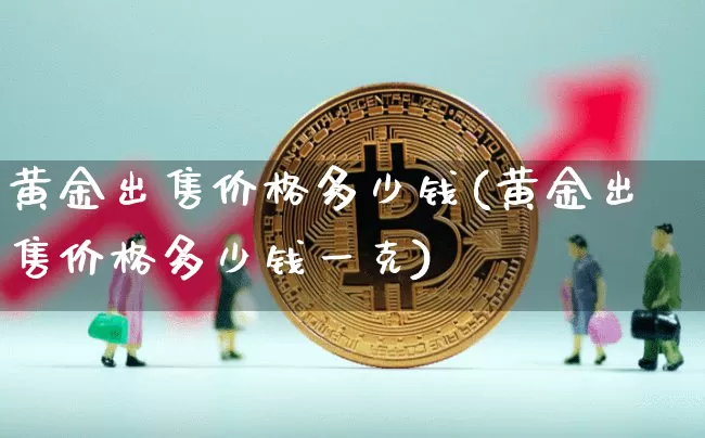 黄金出售价格多少钱(黄金出售价格多少钱一克)_https://www.czytfl.com_期货行情_第1张