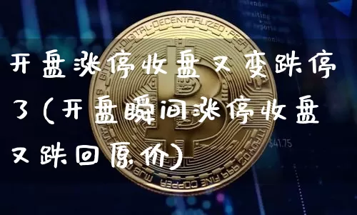 开盘涨停收盘又变跌停了(开盘瞬间涨停收盘又跌回原价)_https://www.czytfl.com_期货_第1张