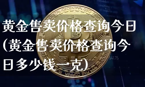 黄金售卖价格查询今日(黄金售卖价格查询今日多少钱一克)_https://www.czytfl.com_期货行情_第1张