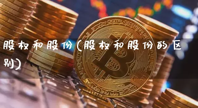 股权和股份(股权和股份的区别)_https://www.czytfl.com_期货_第1张