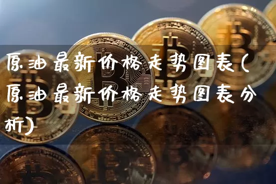 原油最新价格走势图表(原油最新价格走势图表分析)_https://www.czytfl.com_期货行情_第1张
