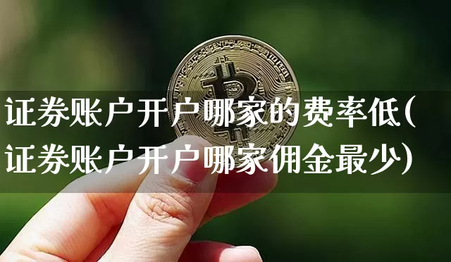 证券账户开户哪家的费率低(证券账户开户哪家佣金最少)_https://www.czytfl.com_期货走势_第1张