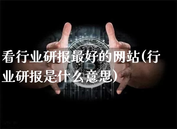 看行业研报最好的网站(行业研报是什么意思)_https://www.czytfl.com_期货价格_第1张