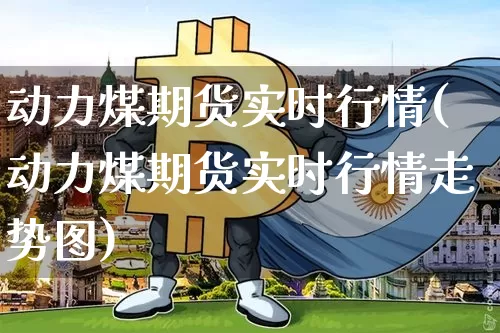 动力煤期货实时行情(动力煤期货实时行情走势图)_https://www.czytfl.com_期货行情_第1张