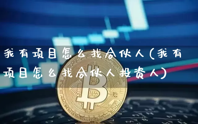 我有项目怎么找合伙人(我有项目怎么找合伙人投资人)_https://www.czytfl.com_期货价格_第1张