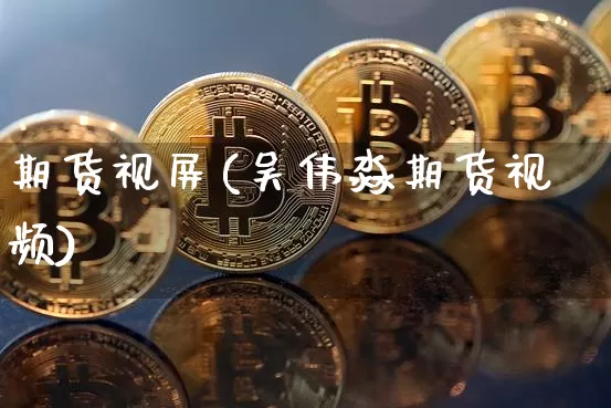 期货视屏(吴伟淼期货视频)_https://www.czytfl.com_期货走势_第1张