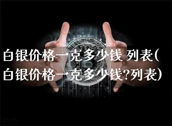 白银价格一克多少钱 列表(白银价格一克多少钱?列表)_https://www.czytfl.com_期货行情_第1张
