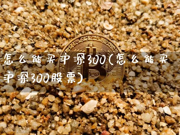 怎么能买沪深300(怎么能买沪深300股票)_https://www.czytfl.com_期货走势_第1张