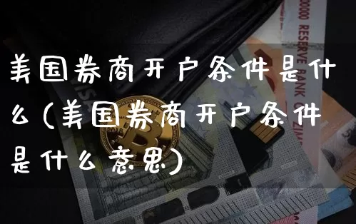美国券商开户条件是什么(美国券商开户条件是什么意思)_https://www.czytfl.com_期货走势_第1张