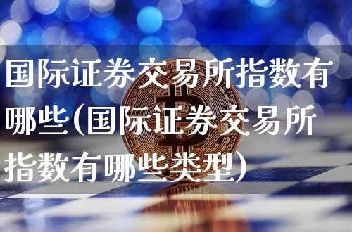 国际证券交易所指数有哪些(国际证券交易所指数有哪些类型)_https://www.czytfl.com_期货_第1张