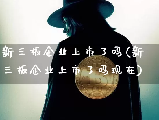新三板企业上市了吗(新三板企业上市了吗现在)_https://www.czytfl.com_期货行情_第1张