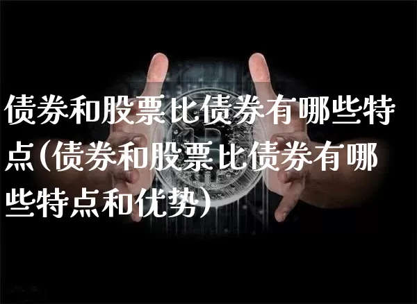 债券和股票比债券有哪些特点(债券和股票比债券有哪些特点和优势)_https://www.czytfl.com_期货行情_第1张