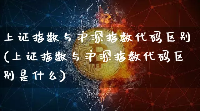上证指数与沪深指数代码区别(上证指数与沪深指数代码区别是什么)_https://www.czytfl.com_期货走势_第1张