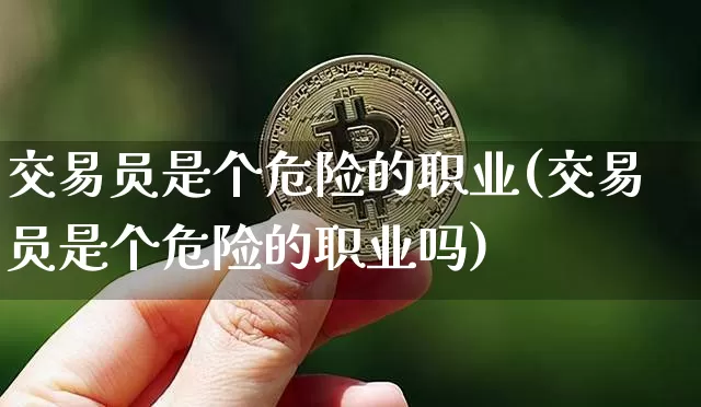 交易员是个危险的职业(交易员是个危险的职业吗)_https://www.czytfl.com_期货行情_第1张