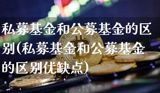 私募基金和公募基金的区别(私募基金和公募基金的区别优缺点)_https://www.czytfl.com_期货行情_第1张
